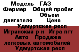  › Модель ­ ГАЗ 231073 Фермер › Общий пробег ­ 41 000 › Объем двигателя ­ 3 › Цена ­ 600 000 - Удмуртская респ., Игринский р-н, Игра пгт Авто » Продажа легковых автомобилей   . Удмуртская респ.